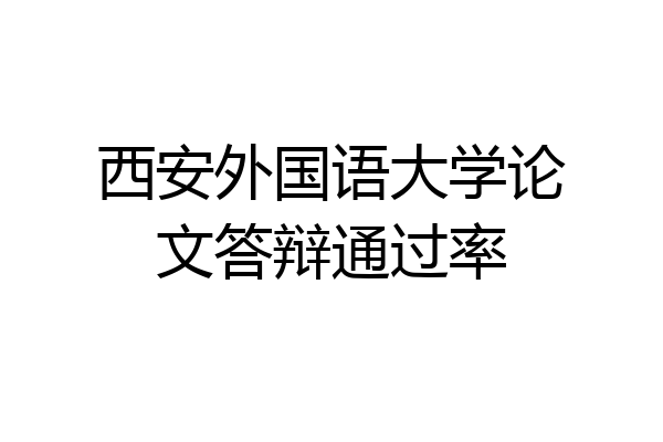 西安外国语大学论文答辩通过率