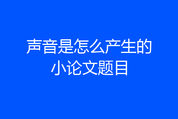 声音是怎么产生的小论文题目