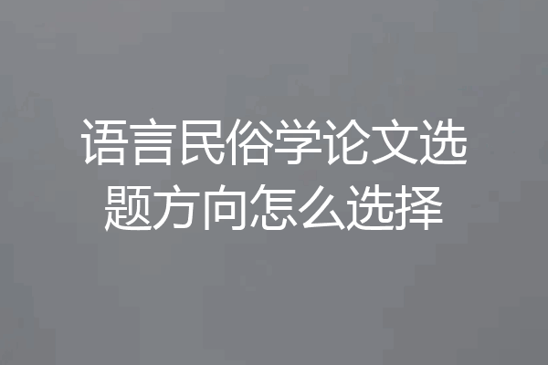 语言民俗学论文选题方向怎么选择