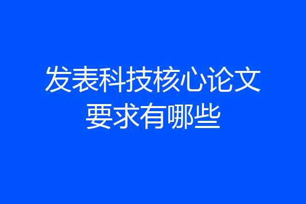 发表科技核心论文要求有哪些