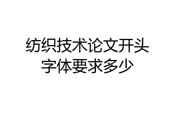 纺织技术论文开头字体要求多少