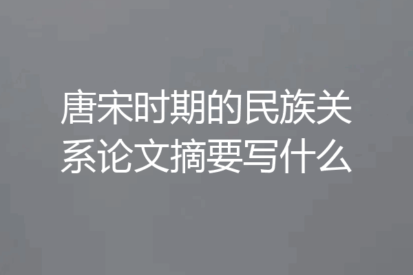 唐宋时期的民族关系论文摘要写什么