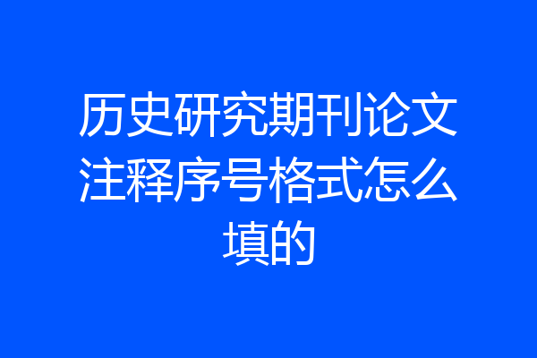 历史研究期刊论文注释序号格式怎么填的