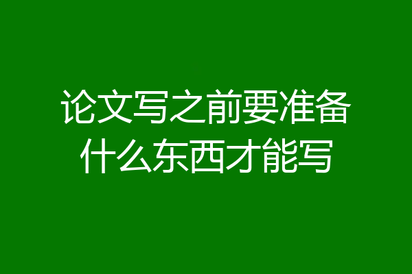 论文写之前要准备什么东西才能写