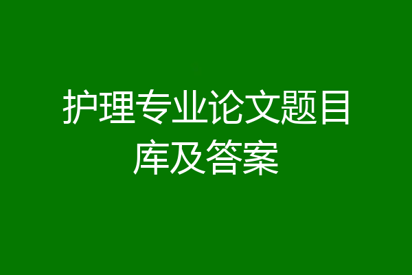 护理专业论文题目库及答案