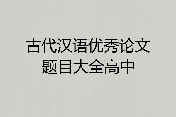 古代汉语优秀论文题目大全高中