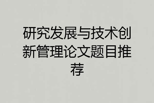 研究发展与技术创新管理论文题目推荐