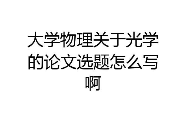 大学物理关于光学的论文选题怎么写啊