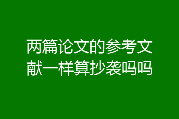 两篇论文的参考文献一样算抄袭吗吗