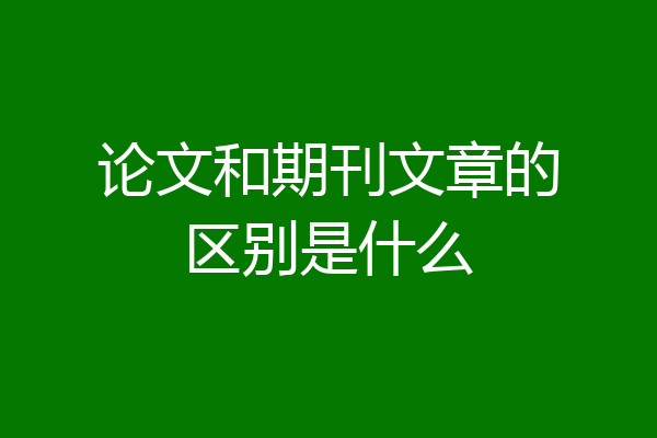 论文和期刊文章的区别是什么