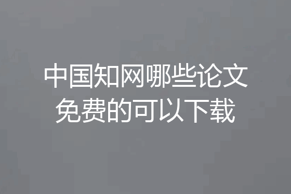 中国知网哪些论文免费的可以下载