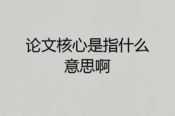 论文核心是指什么意思啊