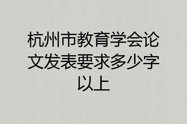 杭州市教育学会论文发表要求多少字以上