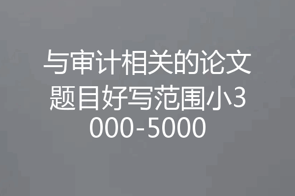 与审计相关的论文题目好写范围小3000-5000