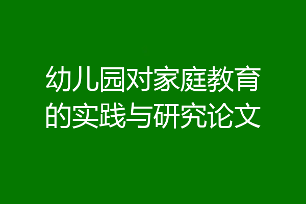 幼儿园对家庭教育的实践与研究论文