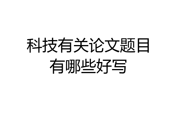 科技有关论文题目有哪些好写