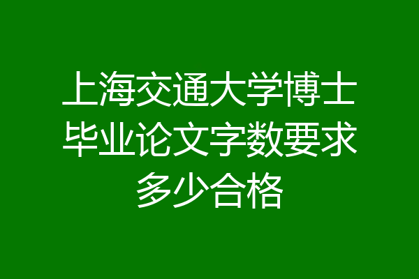 上海交通大学博士毕业论文字数要求多少合格