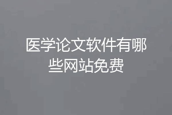 医学论文软件有哪些网站免费
