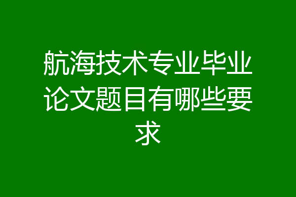 航海技术专业毕业论文题目有哪些要求