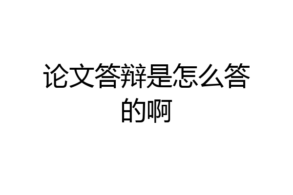 论文答辩是怎么答的啊