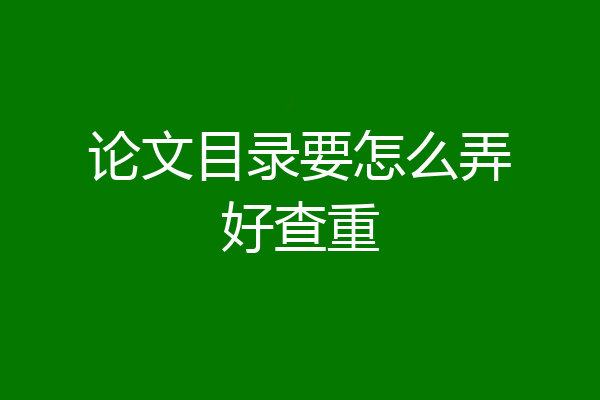 论文目录要怎么弄好查重