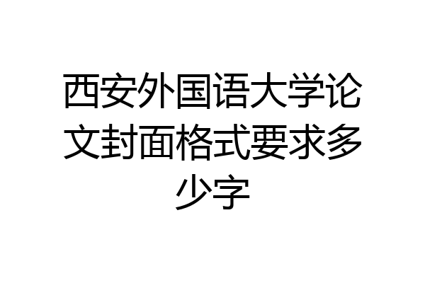 西安外国语大学论文封面格式要求多少字
