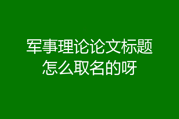 军事理论论文标题怎么取名的呀