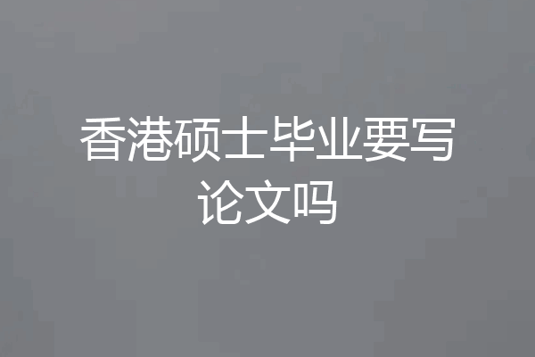 香港硕士毕业要写论文吗