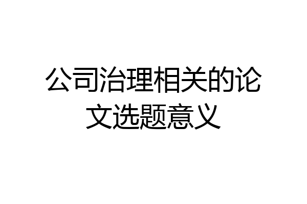 公司治理相关的论文选题意义