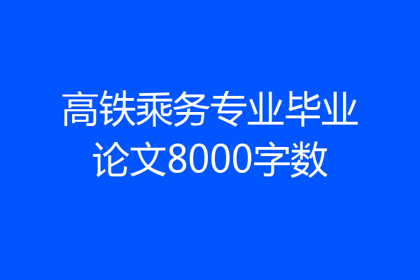 高铁乘务专业毕业论文8000字数
