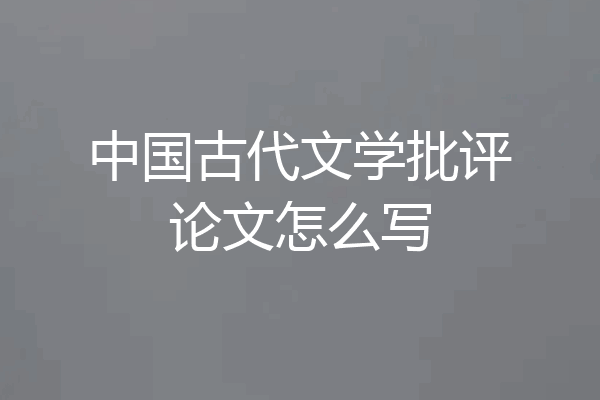 中国古代文学批评论文怎么写
