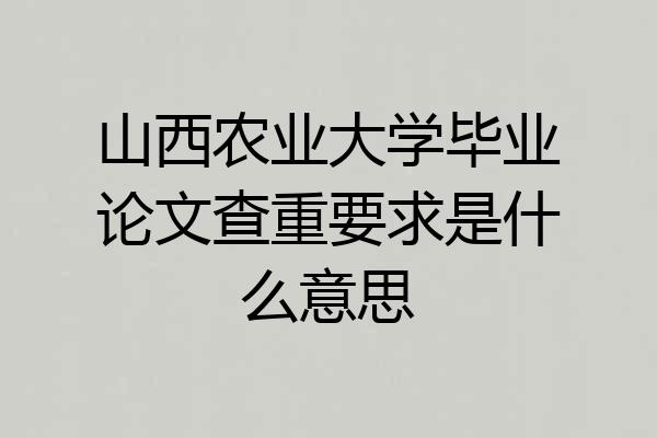 山西农业大学毕业论文查重要求是什么意思