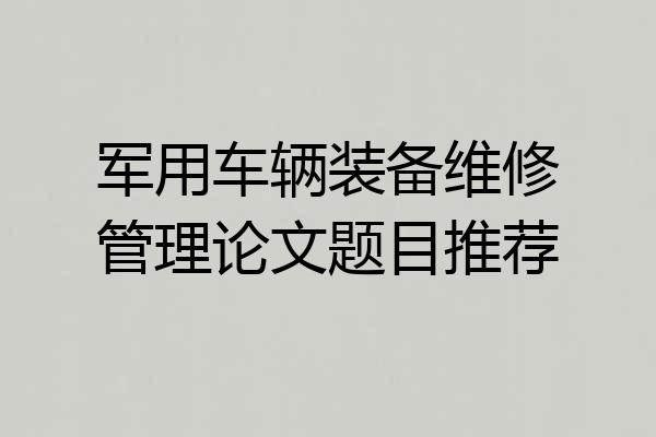 军用车辆装备维修管理论文题目推荐