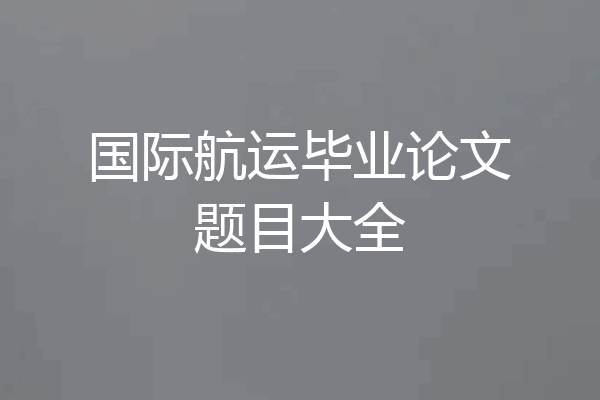 国际航运毕业论文题目大全