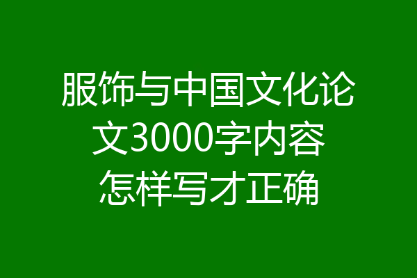 服饰与中国文化论文3000字内容怎样写才正确