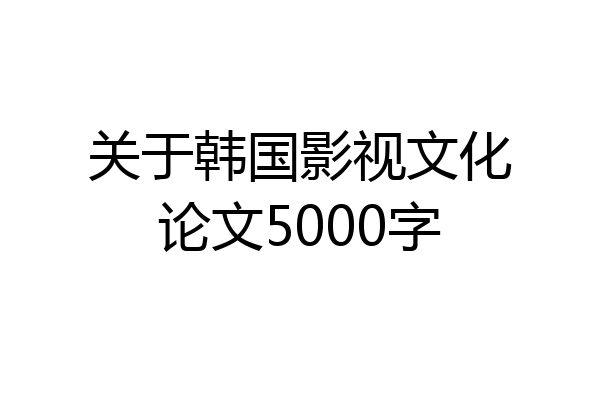 关于韩国影视文化论文5000字