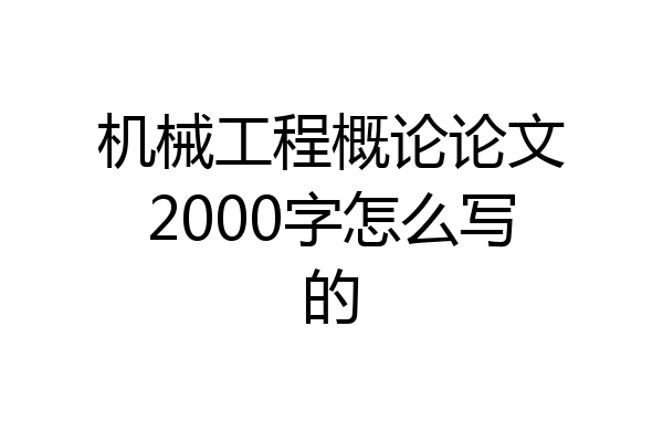 机械工程概论论文2000字怎么写的