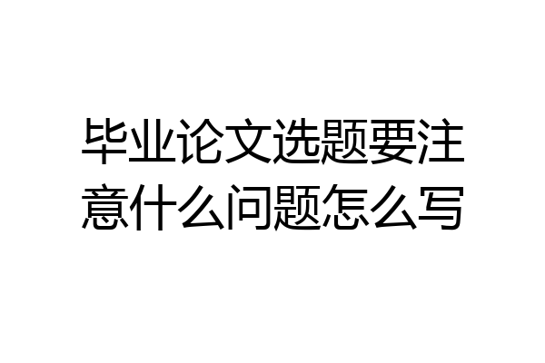 毕业论文选题要注意什么问题怎么写
