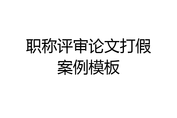 职称评审论文打假案例模板