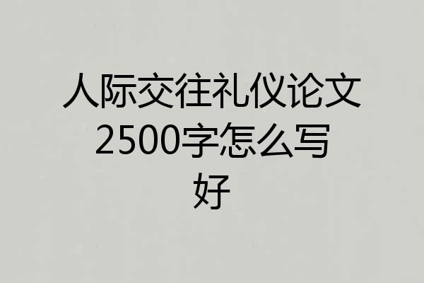 人际交往礼仪论文2500字怎么写好
