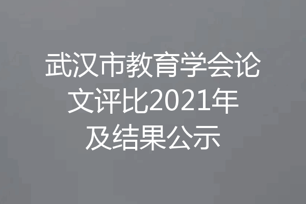 武汉市教育学会论文评比2021年及结果公示