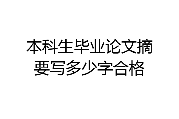 本科生毕业论文摘要写多少字合格