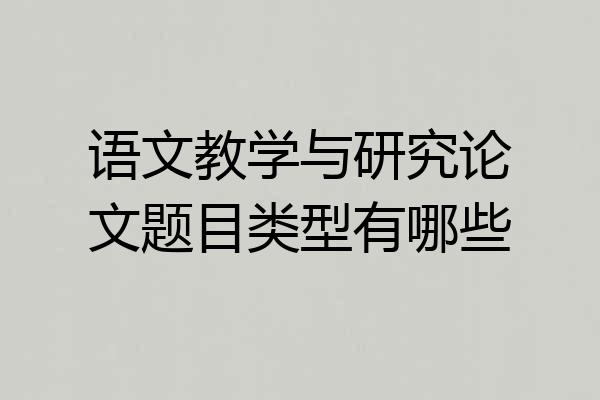 语文教学与研究论文题目类型有哪些
