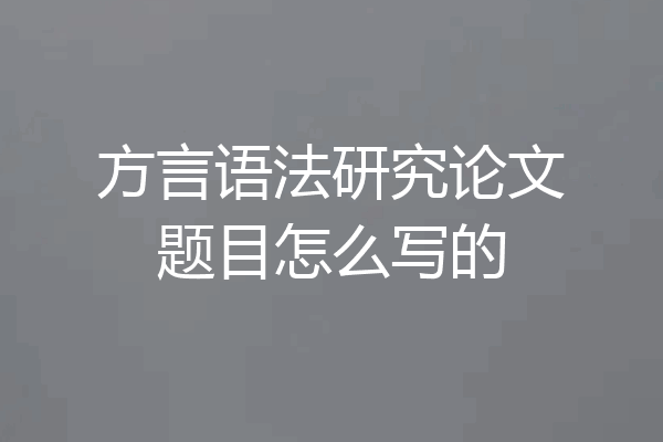 方言语法研究论文题目怎么写的