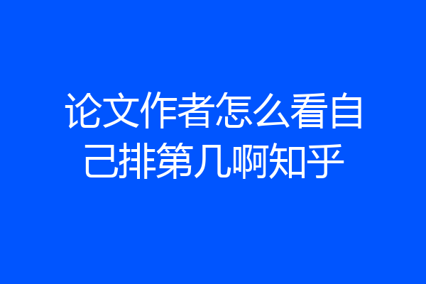论文作者怎么看自己排第几啊知乎