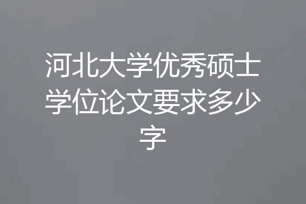 河北大学优秀硕士学位论文要求多少字
