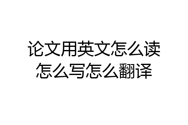 论文用英文怎么读怎么写怎么翻译