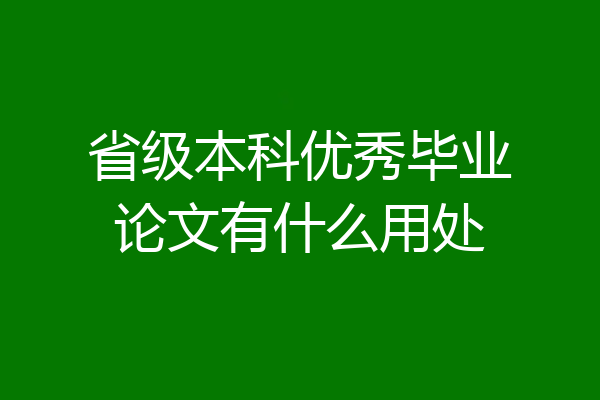 省级本科优秀毕业论文有什么用处