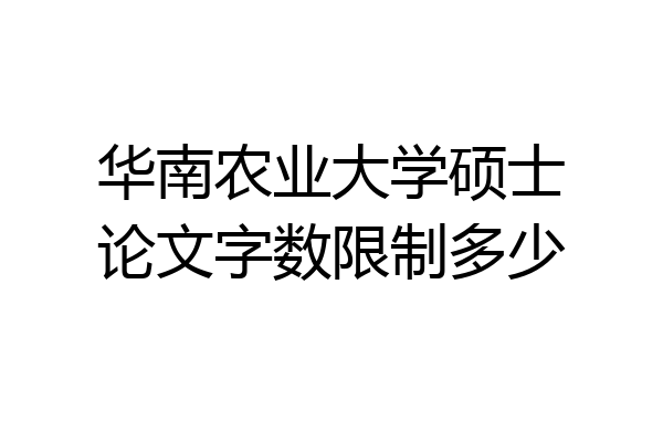 华南农业大学硕士论文字数限制多少