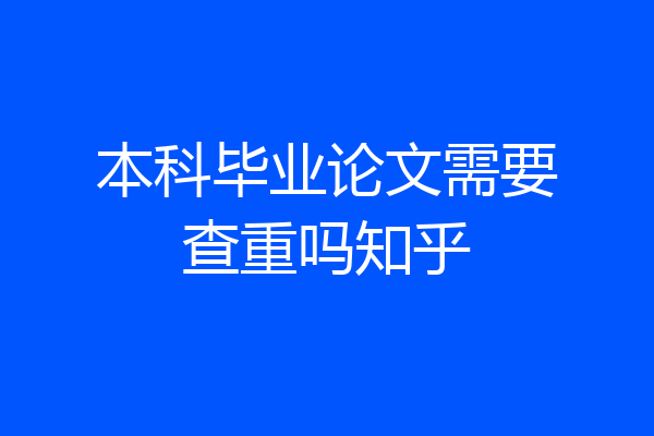 本科毕业论文需要查重吗知乎